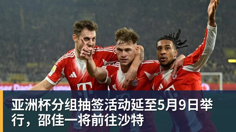 华体会体育亚洲杯分组抽签活动延至5月9日举行，邵佳一将前往沙特